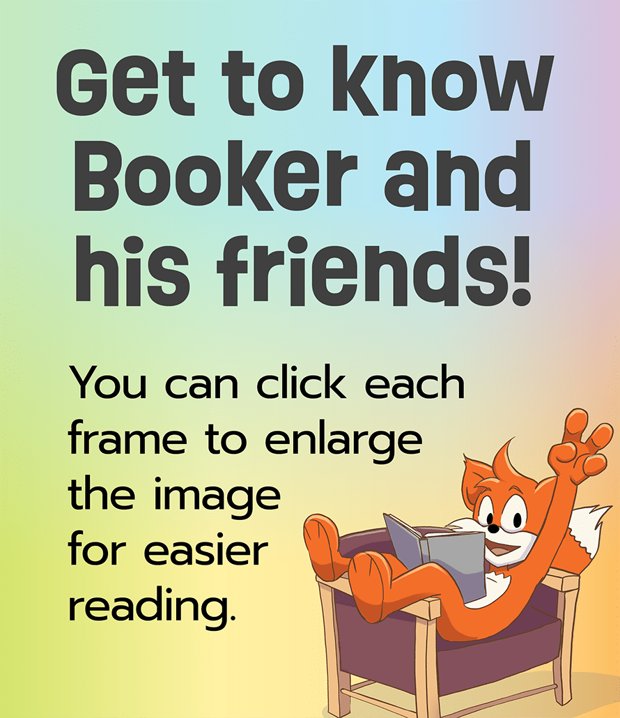 Get to know Booker and his friends! You can click each frame to enlarge the image for easier reading.